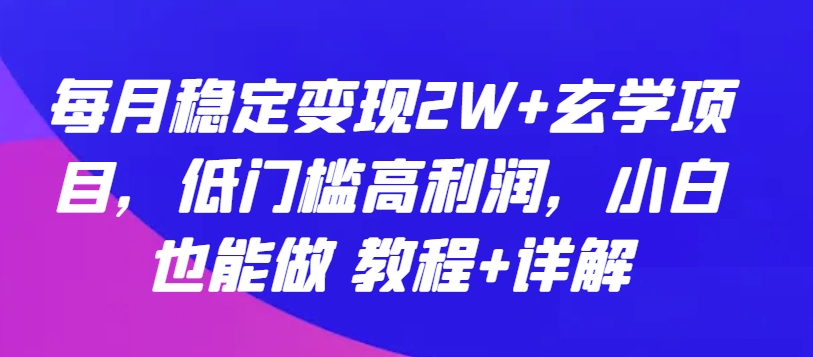 每月稳定变现2W+玄学项目，低门槛高利润，小白也能做 教程+详解【揭秘】-暖阳网-中创网,福缘网,冒泡网资源整合