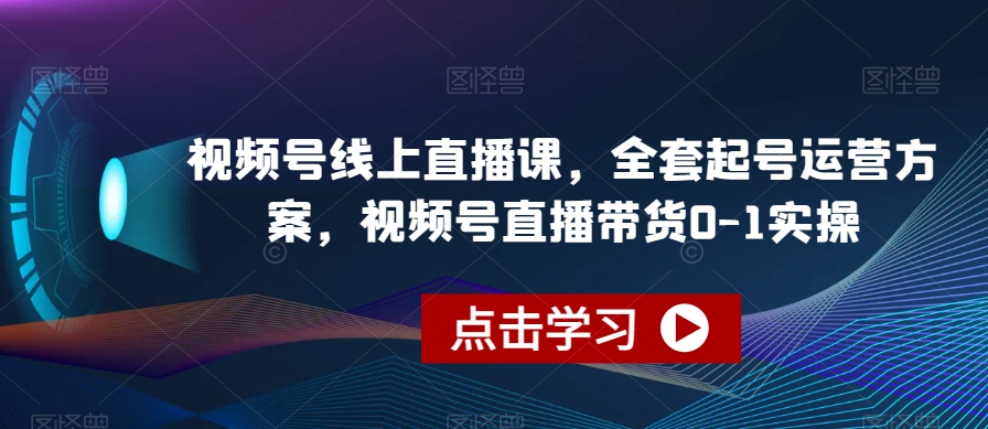 微信视频号线上直播课，整套养号营销方案，微信视频号直播卖货0-1实际操作