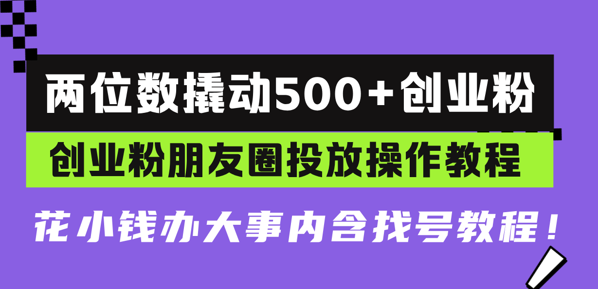 （13498期）两位数撬动500+创业粉，创业粉朋友圈投放操作教程，花小钱办大事内含找...