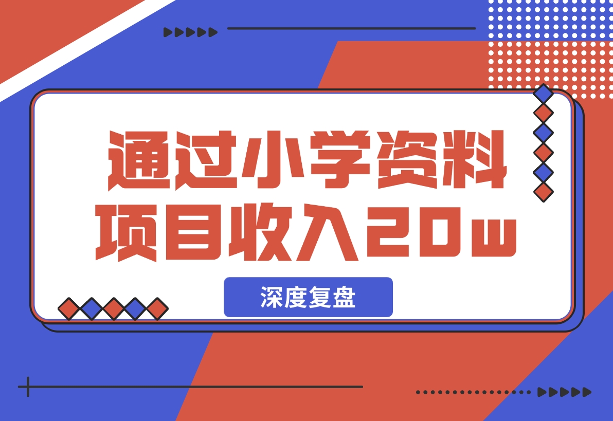 【2024.11.29】11个月，通过小学资料项目收入 20w，引流 8000 老师家长粉的深度复盘