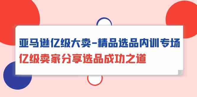 亚马逊平台数亿级热销精典选款内部培训盛典，数亿级商家共享选款成功秘诀