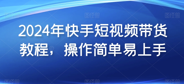 2024年快手视频短视频卖货实例教程，实际操作简单易上手