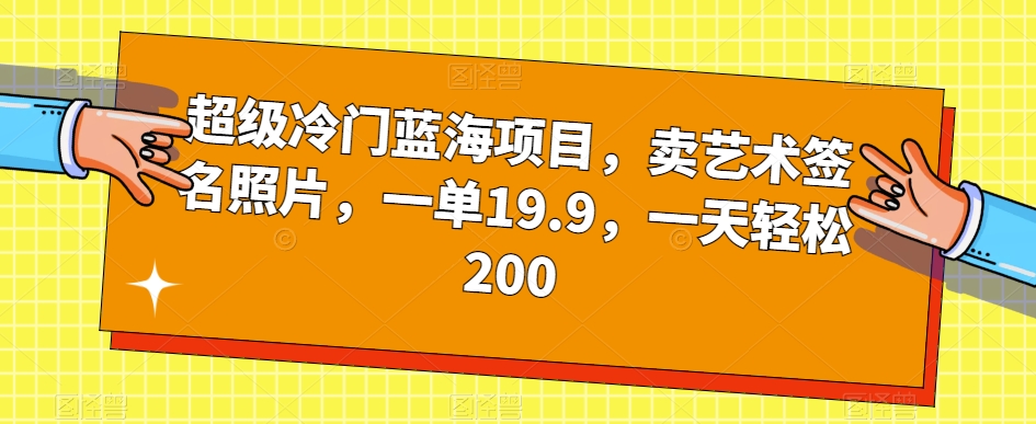 非常小众蓝海项目，卖造型艺术签名照片，一单19.9，一天轻轻松松200