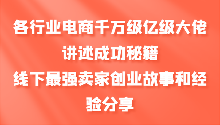 各个行业电子商务上千万数亿级巨头叙述成功秘籍，线下推广最牛商家创业历程和心得分享