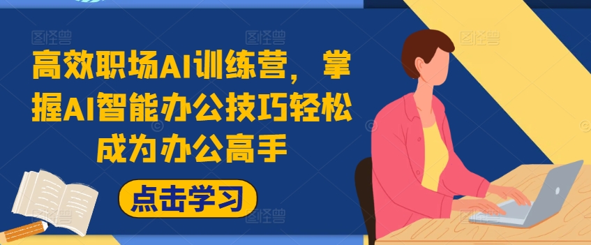 高效率初入职场AI夏令营，把握AI在线办公方法轻轻松松变成办公室大神，提高工作效率!