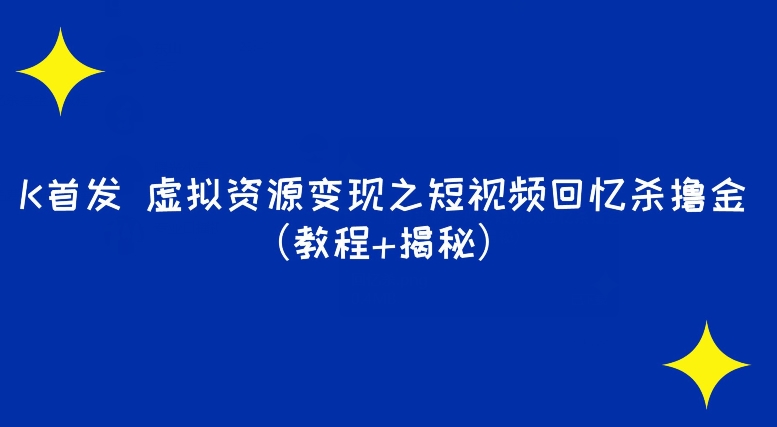 K先发虚似资源变现之小视频满满的回忆撸金（实例教程 揭密）