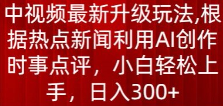 中视频全新升级玩法，依据热门新闻运用AI写作时事点评，日入300 【揭密】