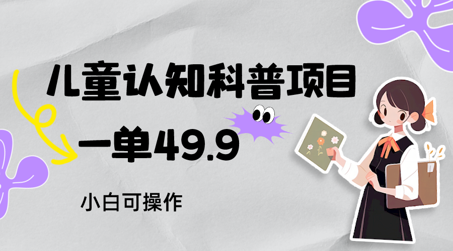 幼儿认知科谱，一单49.9，轻轻松松日转现800＋小白可实际操作，附材料