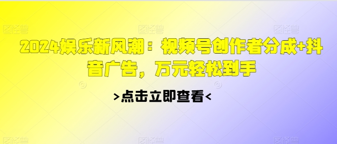 2024游戏娱乐新风潮：微信视频号原创者分为 抖音信息流，万余元轻轻松松拿到手