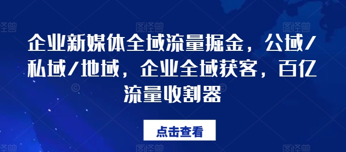 企业新媒体全域流量掘金队，公域流量/公域/地区，公司示范区拓客，百亿元总流量收种器