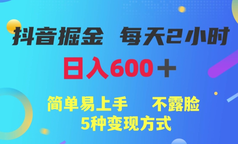 抖音视频掘金队小程序，每日2钟头，日入600 ，简单易上手，不露脸5种变现模式