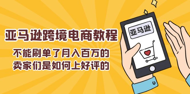 （11455期）不能s单了月入百万的卖家们是如何上好评的，亚马逊跨境电商教程