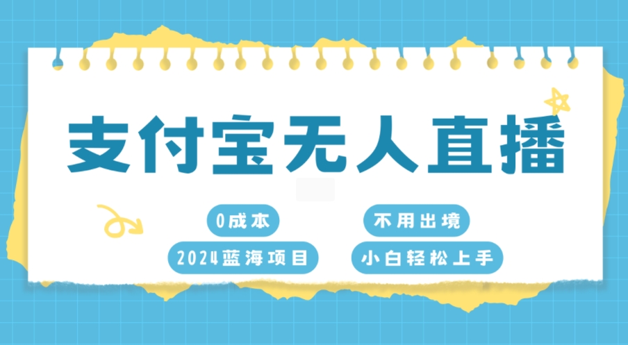 支付宝钱包无人直播，0成本费，2024蓝海项目，无需出国，新手快速上手