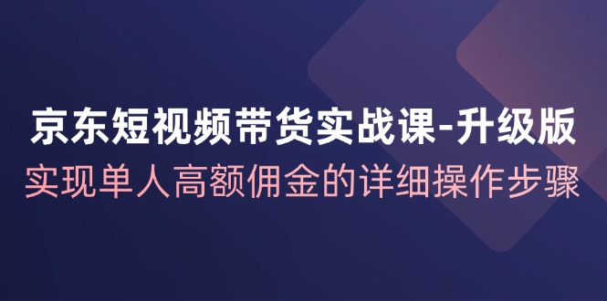 京东商城短视频卖货实战演练课全新升级，完成1人巨额提成的详尽操作流程