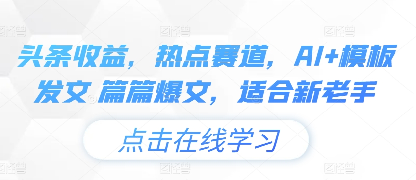 头条收益，网络热点跑道，AI 模版出文 每篇热文，适宜新高手-中创网_分享中赚网创业资讯_最新网络项目资源