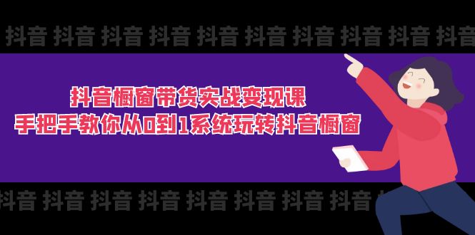 抖音商品橱窗卖货实战演练转现课：教你如何从0到1系统软件玩转抖音橱窗展示（11节）