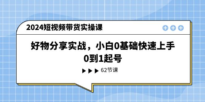 2024短视频卖货实操课，好物分享实战演练，新手0基本快速入门，0到1养号-中创网_分享中创网创业资讯_最新网络项目资源