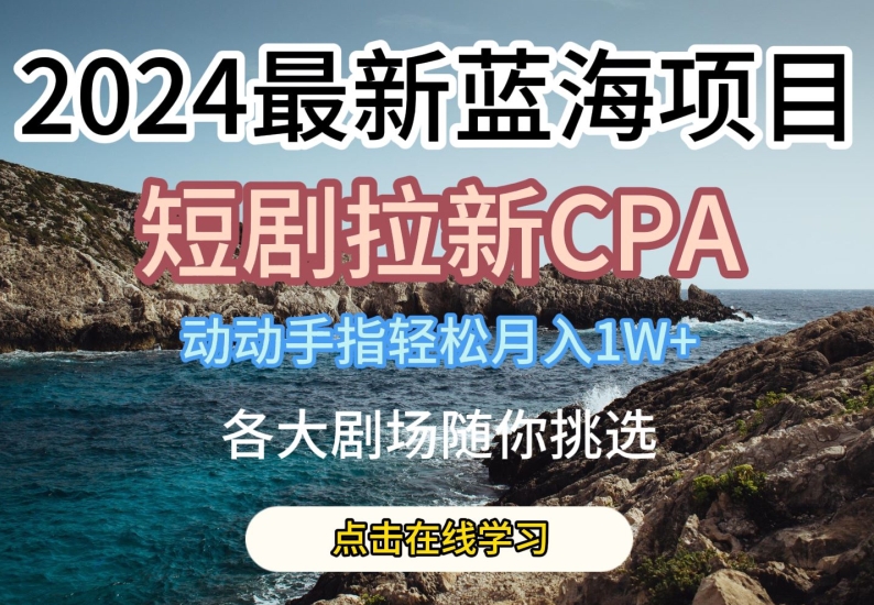 2024全新瀚海项日，短剧剧本引流CPA，动动手轻轻松松月入1W，全各大剧场任你选择【揭密】