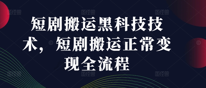 短剧剧本运送高科技技术性，短剧剧本运送正常的转现全过程