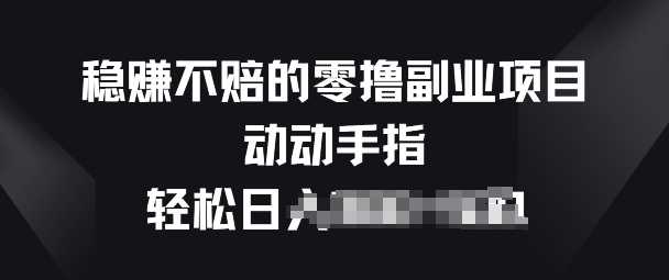 稳赚不赔的零撸副业项目，动动手指轻松日入一俩张