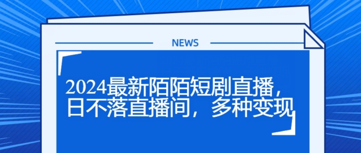 2024全新陌陌直播短剧剧本直播间，日未落直播房间，多种多样转现