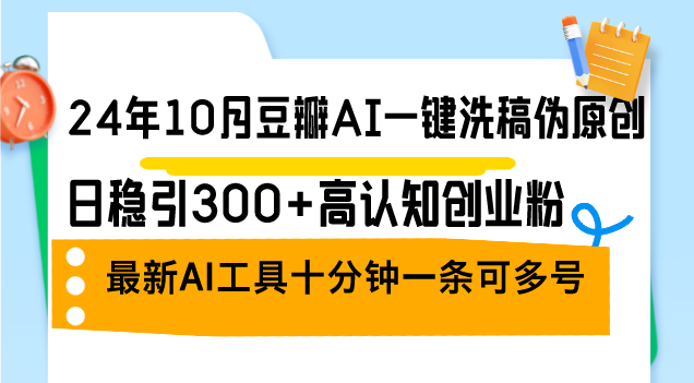 （12871期）24年10月豆瓣网AI一键伪原创原创文章，日稳引300 高认知能力自主创业粉，全新AI专用工具十…