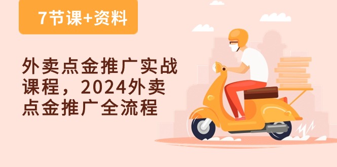 外卖送餐点金推广实战演练课程内容，2024外卖送餐点金推广全过程（7堂课 材料）