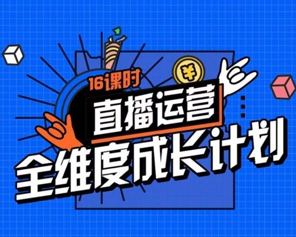 抖音运营全方位培养计划，16学时精细化管理直播房间运营战略拆卸零基础运营发展