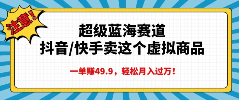 超级蓝海赛道，抖音快手卖这个虚拟商品，一单挣49.9，轻松月入过万