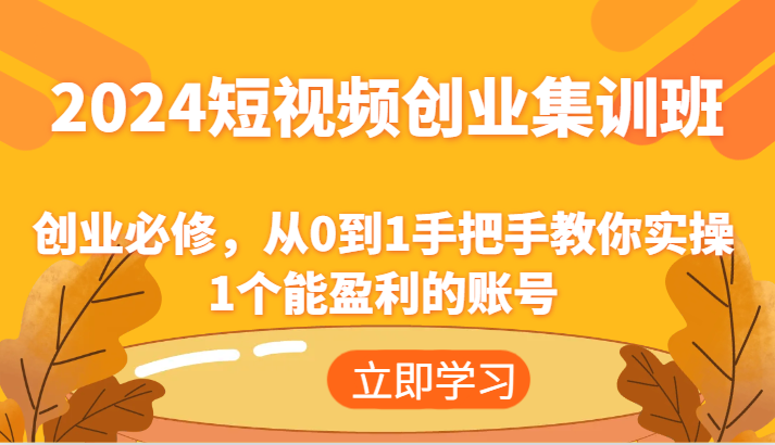 2024短视频创业高考培训班：自主创业必需，从0到1教你如何实际操作1一个可以赢利的账户