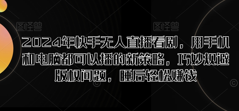 2024年快手视频无人直播追剧，用手机电脑都能够播新趋势，恰当避开版权纠纷，睡后在家赚钱