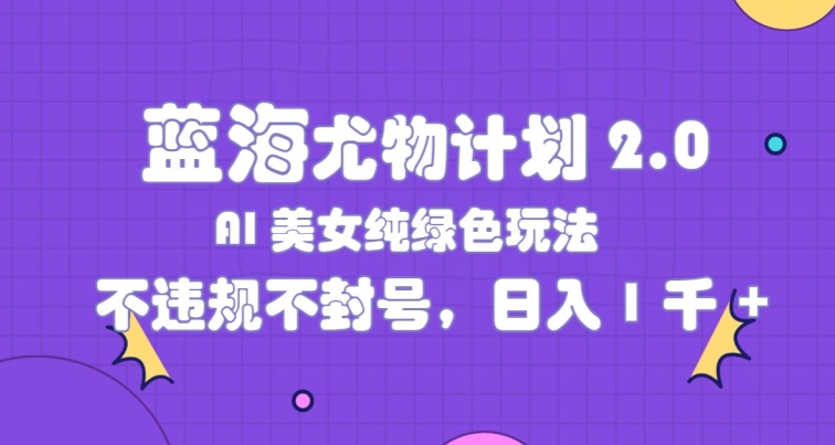 瀚海性感尤物方案2.0，AI漂亮美女绿色安全游戏玩法，不违规防封号，日入1k