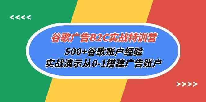 （10096期）谷歌广告B2C实战特训营，500+谷歌账户经验，实战演示从0-1搭建广告账户-暖阳网-中创网,福缘网,冒泡网资源整合