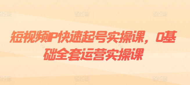 小视频IP迅速养号实操课，0基本整套经营实操课，爆品设计思路 粉丝营销 内容变现