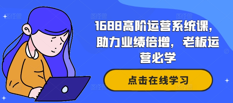 1688高级运营管理系统课，助推业绩倍增，老总经营必会