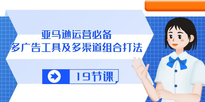 （10552期）亚马逊平台 经营必不可少，多广告宣传 设备及多种渠道组成玩法（19堂课）