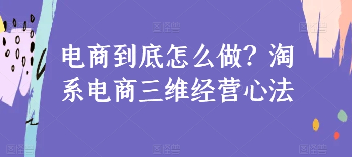 电商到底怎么做？淘系电商三维经营心法