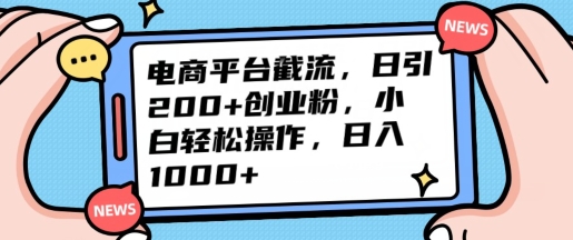 电商平台截流日引200+创业粉，小白轻松操作，日入1000+