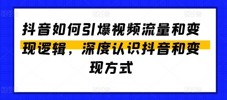 抖音怎么点爆视频流量包和转现逻辑性，深层了解抖音和变现模式