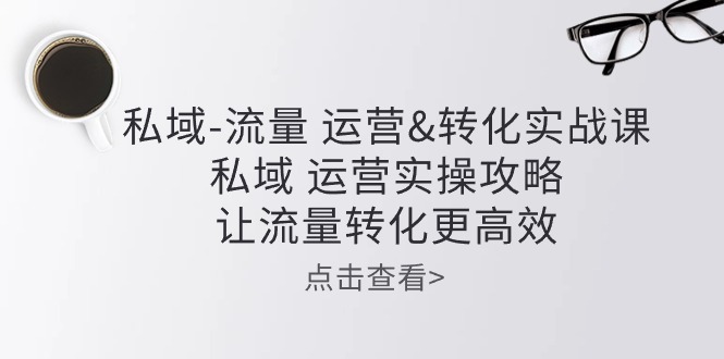 （10739期）公域-总流量 经营&转换实操课：公域 经营实际操作攻略大全 让客户转化更有效