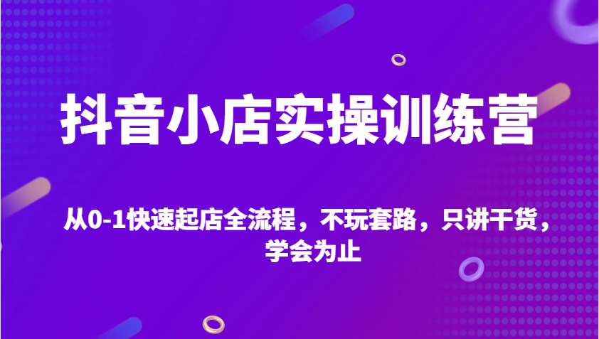 抖店实操训练营，从0-1迅速出单全过程，不玩虚的，只谈干货知识，学会为止