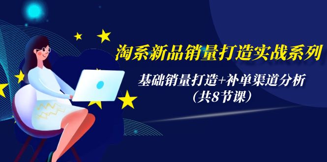 （9962期）淘系新品销量打造实战系列，基础销量打造+补单渠道分析（共8节课）