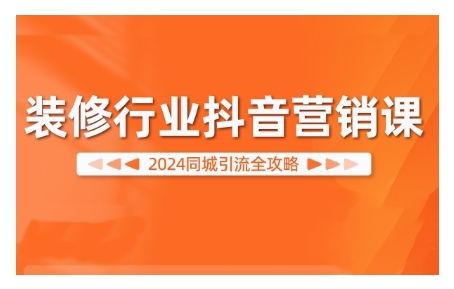 2024装饰行业抖音营销课，同城引流攻略大全