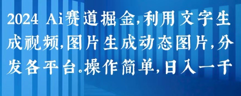 2024 Ai跑道掘金队，运用文字生成短视频，图片生成动态图，派发各个平台，使用方便，日入1k【揭密】