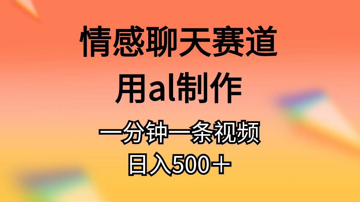 （10442期）情感聊天跑道用al制做一分钟一条视频日入500＋