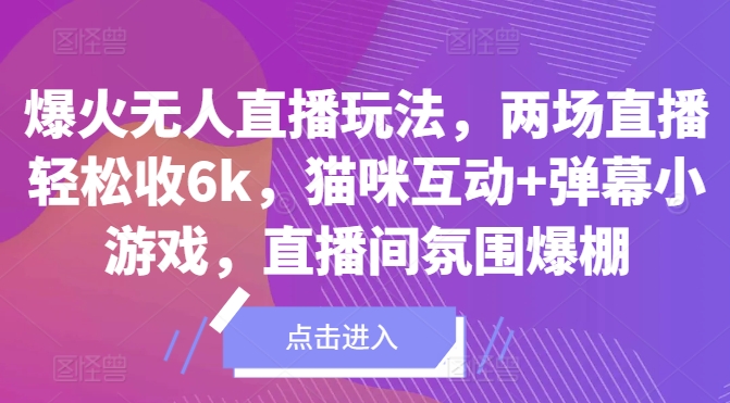 爆火无人直播玩法，两场直播轻松收6k，猫咪互动+弹幕小游戏，直播间氛围爆棚!