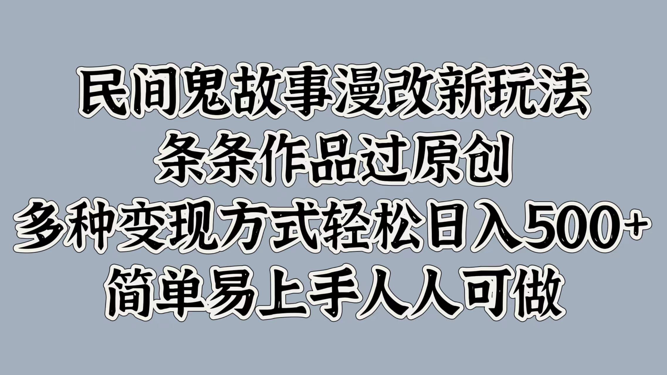 民间鬼故事漫改新玩法，条条作品过原创，多种变现方式，轻松日入500+，简单易上手人人可做