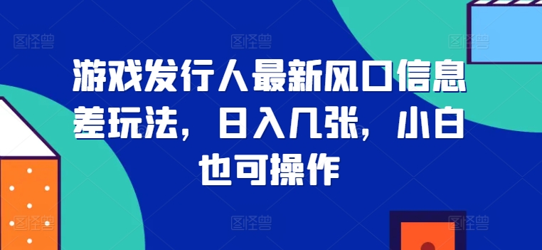 游戏发行人全新出风口信息不对称游戏玩法，日入多张，新手也可以实际操作