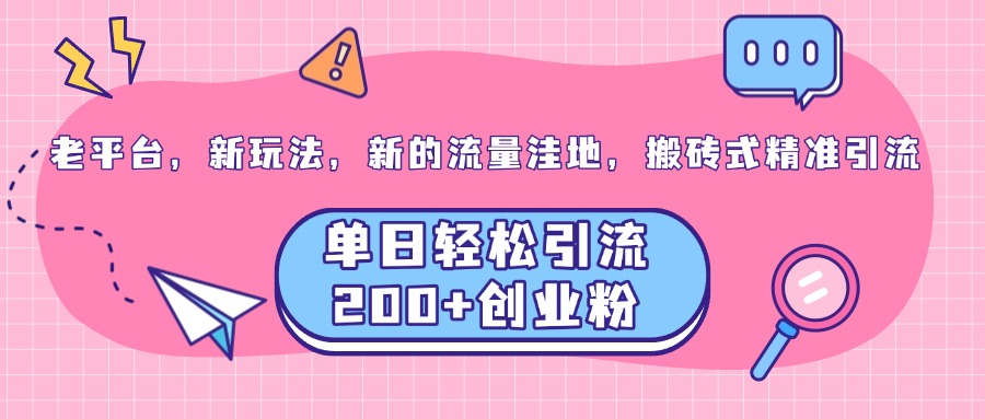 老平台，新玩法，新的流量洼地，搬砖式精准引流，单日轻松引流200+创业粉