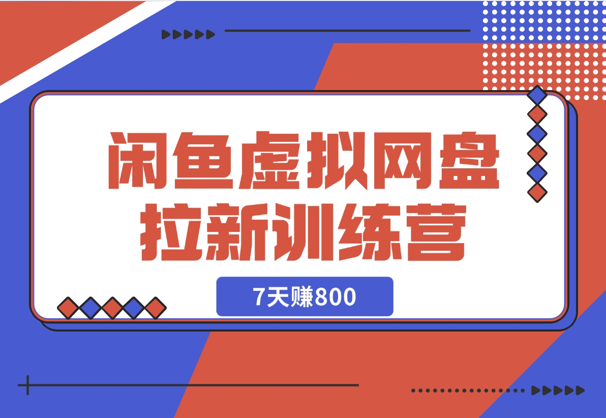 【2024.12.02】闲鱼虚拟网盘拉新训练营：省时省力赚钱，无需人工，自动发货，7天赚800